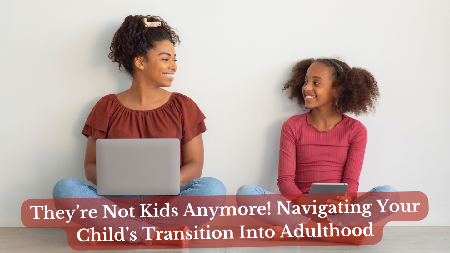 They’re Not Kids Anymore! Navigating Your Child’s Transition Into Adulthood